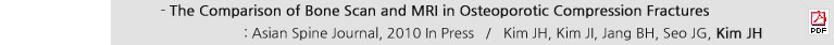 - The Comparison of Bone Scan and MRI in Osteoporotic Compression Fractures : Asian Spine Journal, 2010 in Press / Kim JH, Kim JI, Jang BH, Seo JG, Kim JH