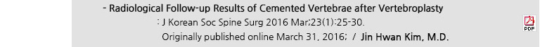 - Radiological Follow-up Results of Cemented Vertebrae after Vertebroplasty : J Korean Soc Spine Surg 2016 Mar;23(1):25-30. Originally published online March 31, 2016; / Jin Hwan Kim, M.D.