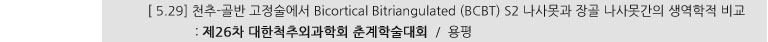 [ 5.29] 천추-골반 고정술에서 Bicortical Bitriangulated (BCBT) S2 나사못과 장골 나사못간의 생역학적 비교 : 제26차 대한척추외과학회 춘계학술대회 / 용평