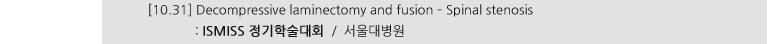 [10.31] Decompressive Laminectomy and fusion - Spinal stenosis : ISMISS 정기학술대회 / 서울대병원