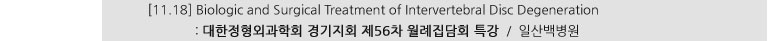 [11.18] Biologic and Surgical Treatment of Intervertebral Disc Degeneration : 대한정형외과학회 경기지회 제56차 월례집담회 특강 / 일산백병원