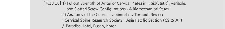 [ 4.28-30] 1) Pullout Strength of Anterior Cervical Plates in Rigid(Static), Variable, and Slotted Screw Configurations : A Biomechanical Study, 2) Anatomy of the Cervical Laminoplasty Through Region : Cervical Spine Research Society - Asia Pacific Section (CSRS-AP) / Paradise Hotel, Busan, Korea