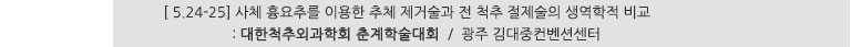 [ 5.24-25] 사체 흉요추를 이용한 추체 제거술과 전 척추 절제술의 생역학적 비교 : 대한척추외과학회 춘계학술대회 / 광주 김대중컨벤션센터
