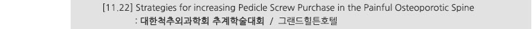 [11.22] Stategies for increasing Pedicle Screw Purchase in the Painful Osteoporotic Spine : 대한척추외과학회 추계학술대회 / 그랜드힐튼호텔