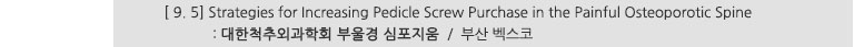 [ 9. 5] Strategies for Increasing Pedicle Screw Purchase in the Painful Osteoporotic Spine : 대한척추외과학회 부울경 심포지움 / 부산 벡스코