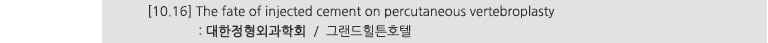 [10.16] The fate of injected cement on percutaneous vertebroplasty : 대한정형외과학회 / 그랜드힐튼호텔