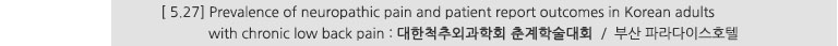 [ 5.27] Pervalence of neuropathic pain and patient report outcomes in Korean adults with chronic low back pain : 대한척추외과학회 춘계학술대회 / 부산 파라다이스호텔