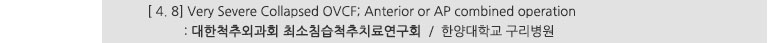 [ 4. 8] Very Severe Collapsed OVCF; Anterior or AP combined operation : 대한척추외과회 최소침습적추치료연구회 / 한양대학교 구리병원