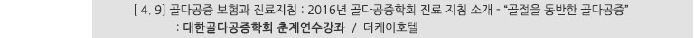 [ 4. 9] 골다공증 보험과 진료지침 : 2016년 골다공증학회 진료 지침 소개 - "골절을 동반한 골다공증" : 대한골다공증학회 춘계연수강좌 / 더케이호텔