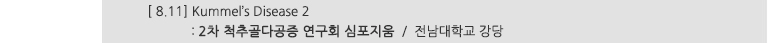 [ 8.11] Kummel's Disease 2 : 2차 척추골다공증 연구회 심포지움 / 전남대학교 강당