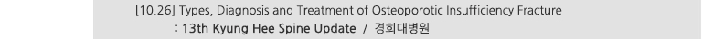 [10.26] Types, Diagnosis and Treatment of Osteoporotic Insufficiency Fracture : 13th Kyung Hee Spine Update / 경희대병원