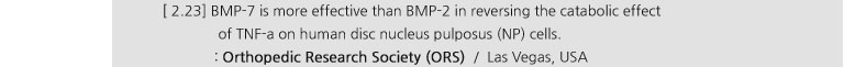 [ 2.23] BMP-7 is more effective than BMP-2 in reversing the catabolic effect of TNF-a on human disc nucleus pulposus (NP) cells. : Orthopedic Research Society (ORS) / Las Vegas, USA