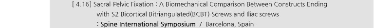 [ 4.16] Sacral-Pelvic Fixation : A Biomechanical Comparison Between Constructs Ending with S2 Biocortical Bitriangulated(BCBT) Screws and Iliac screws : Spine International Symposium / Barcelona, Spain