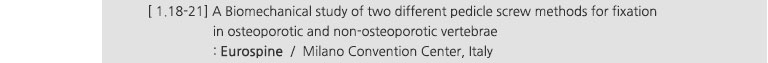 [ 1.18~21] A Biomechanical study of two different pedicle screw methods for fixation in osteoporotic and non-osteoporotic vertebrae : Eurospine / Milano Convention Center, Italy