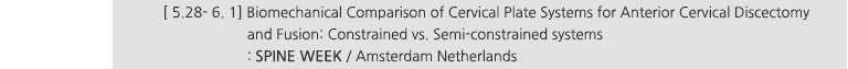 [ 5.28~ 6. 1] Biomechanical Comparison of Cervical Plate Systems for Anterior Cervical Discectomy and Fusion: Constrained vs. Semi-constrained systems : SPINE WEEK / Amsterdam Netherlands