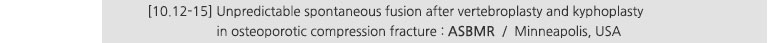 [10.12-15] Unpredictable spontaneous fusion after vertebroplasty and kyphoplasty in osteoporotic compression fracture : ASBMR / Minneapolis, USA