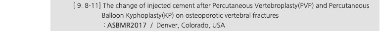 [ 9. 8-11] The change of injected cement after Percutaneous Vertebroplasty(PVP) and Percutaneous Balloon Kyphoplasty(KP) on osteoporotic vertebral fractures : ASBMR2017 / Denver, Colorado, USA